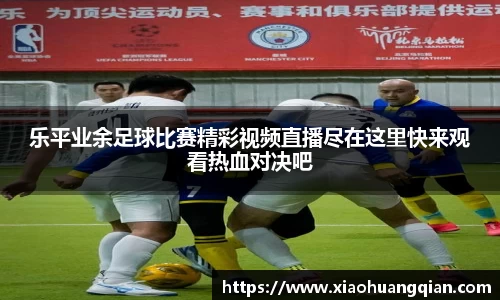 乐平业余足球比赛精彩视频直播尽在这里快来观看热血对决吧