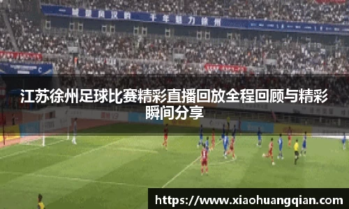 江苏徐州足球比赛精彩直播回放全程回顾与精彩瞬间分享