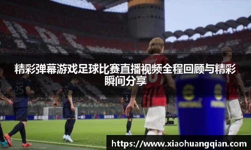 精彩弹幕游戏足球比赛直播视频全程回顾与精彩瞬间分享