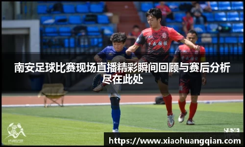 南安足球比赛现场直播精彩瞬间回顾与赛后分析尽在此处