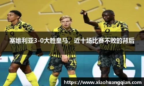 塞维利亚3-0大胜皇马，近十场比赛不败的背后